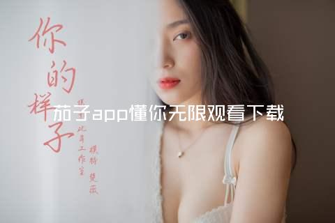 茄子app懂你无限观看下载